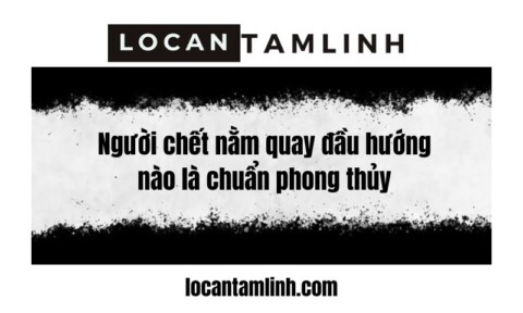 Nguoi chet nam quay dau huong nao la chuan phong thuy