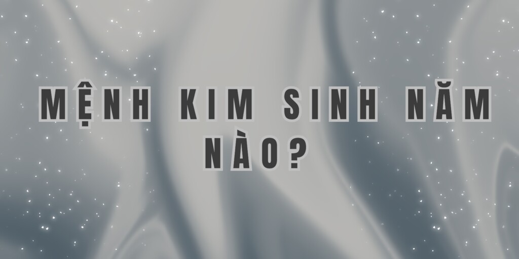 Mệnh Kim Sinh Năm Nào